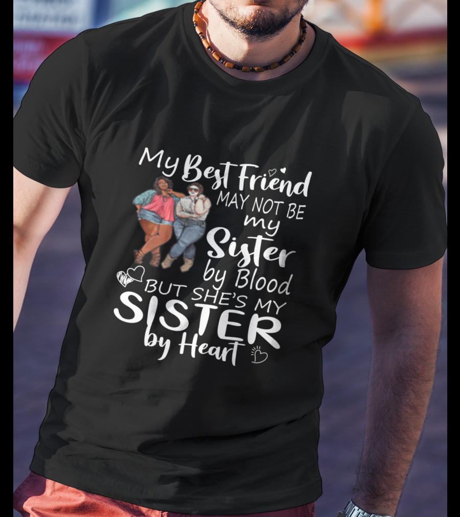 My Best Friend May Not Be My Sister By Blood But She's My Sister By Heart With Friends Hugging T-Shirt