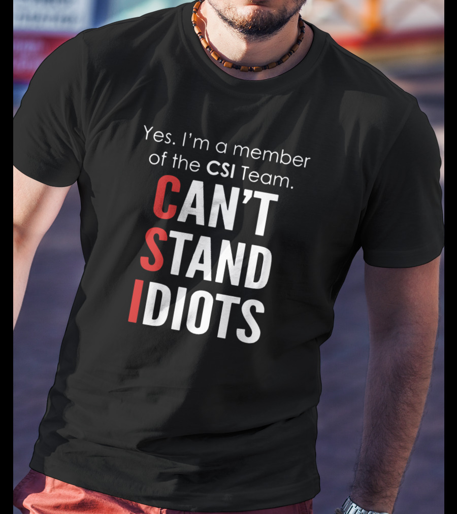 Yes I'm A Member Of The CSI Team Can't Stand Idiots T-Shirt
