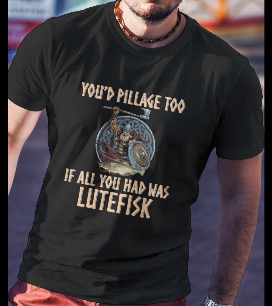 You'd Pillage Too If All You Had Was Lutefisk Viking Warrior With Battle Axe And Shield T-Shirt
