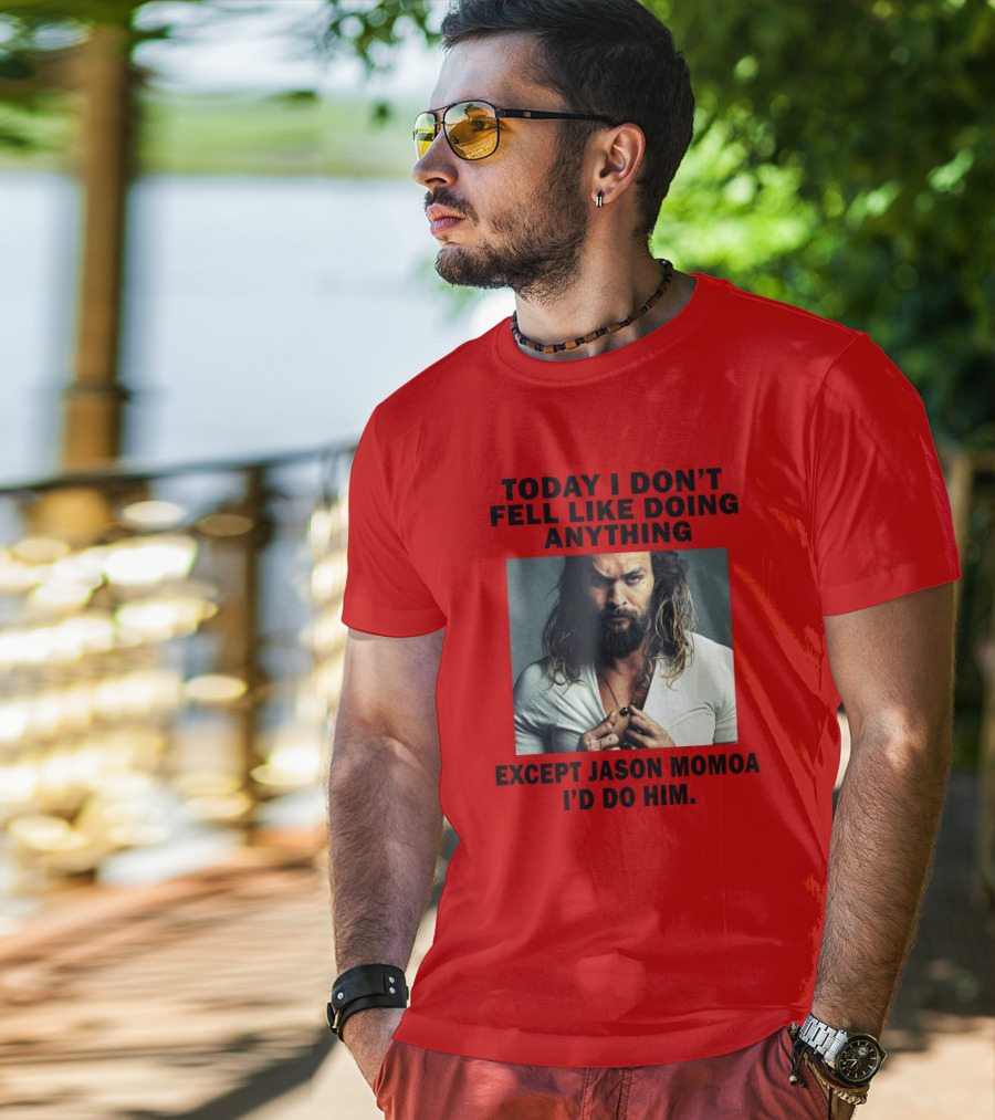 Today I Don't Feel Like Doing Anything Except Jason Momoa I'd Do Him T-Shirt