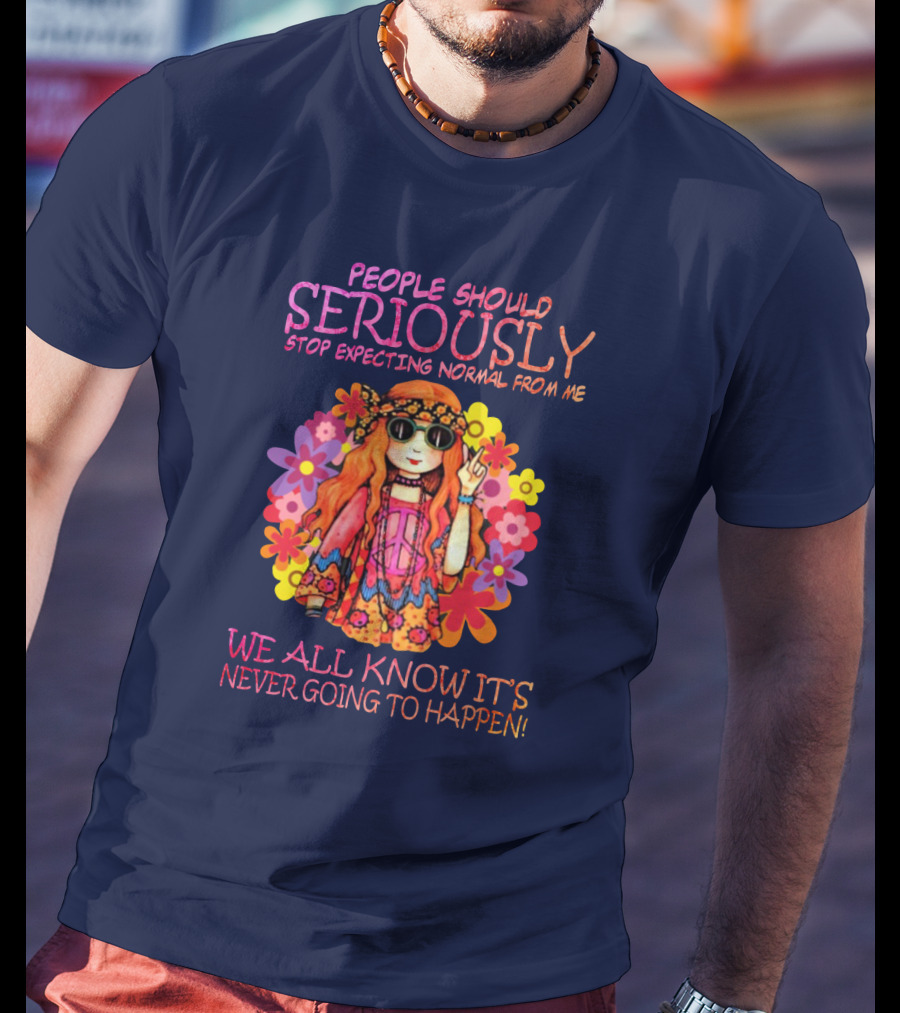 People Should Seriously Stop Expecting Normal From Me Hippie Girl We All Know It's Never Going To Happen T-Shirt