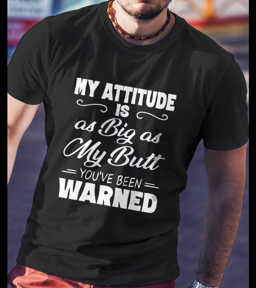 My Attitude Is As Big As My Butt You've Been Warned T-Shirt