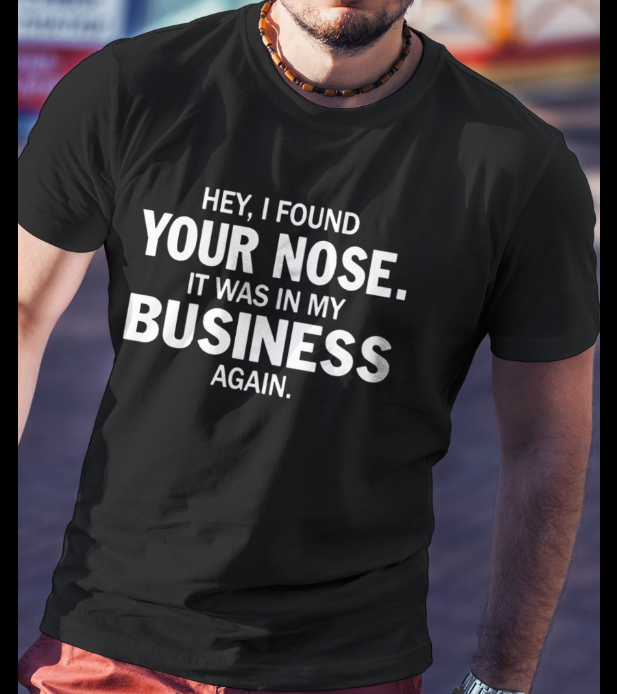 Hey I Found Your Nose Your Nose It Was In My Business Again T-Shirt