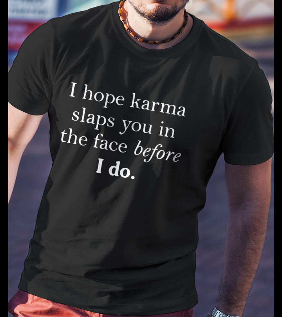 I Hope Karma Slaps You In The Face Before I Do T-Shirt