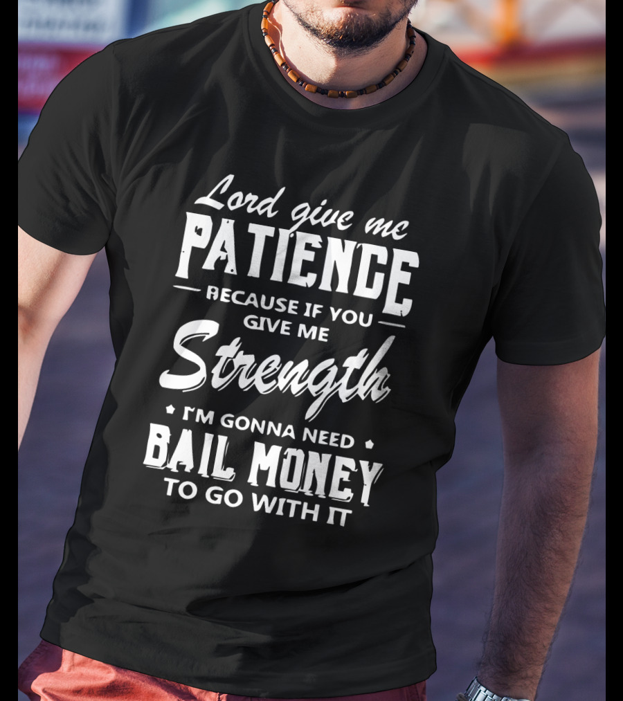 Lord Give Me Patience Because If You Give Me Strength I'm Gonna Need Bail Money To Go With It T-Shirt