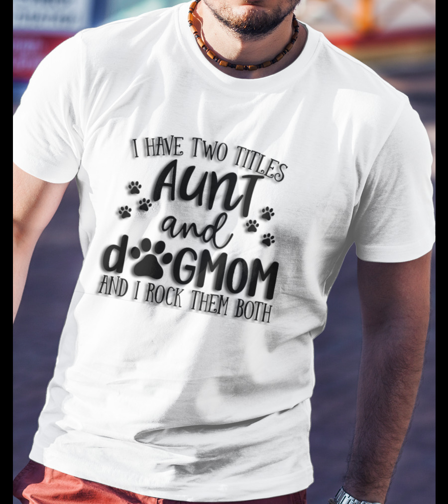 I Have Two Titles Aunt And Dog Mom With Paw Prints And I Rock Them Both T-Shirt