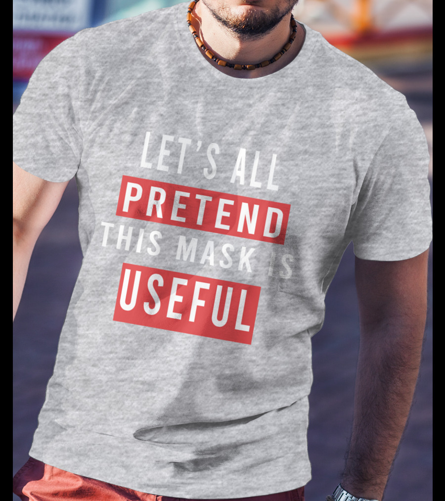 Let's All Pretend This Mask Is Useful T-Shirt
