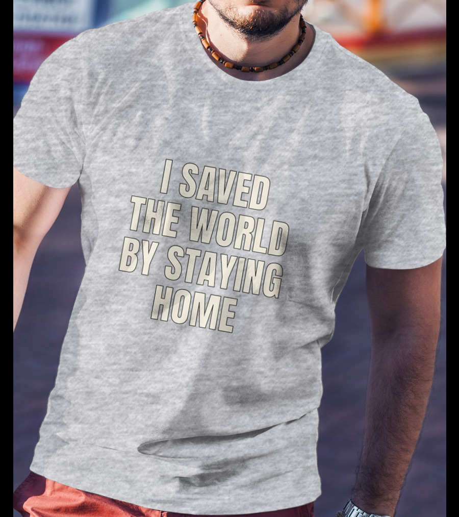 I Saved The World By Staying Home T-Shirt