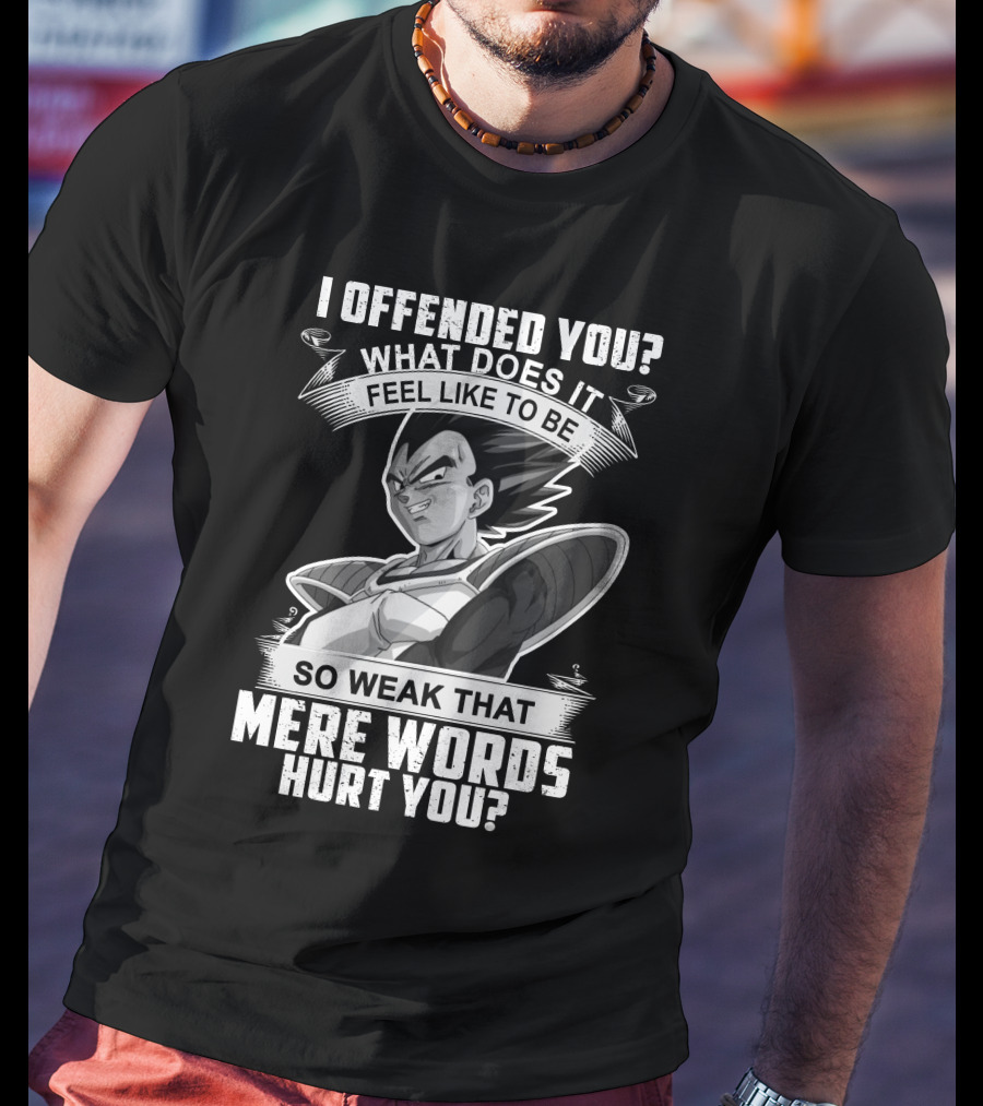 Vegeta Offended You What Does It Feel Like To Be So Weak That Mere Words Hurt You T-Shirt
