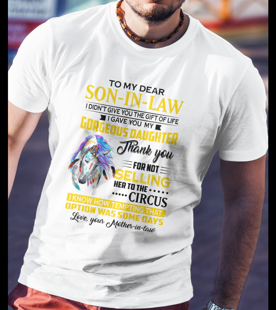To My Dear Son-In-Law I Gave You My Gorgeous Daughter Thank You For Not Selling Her To The Circus Love Your Mother-In-Law T-Shirt