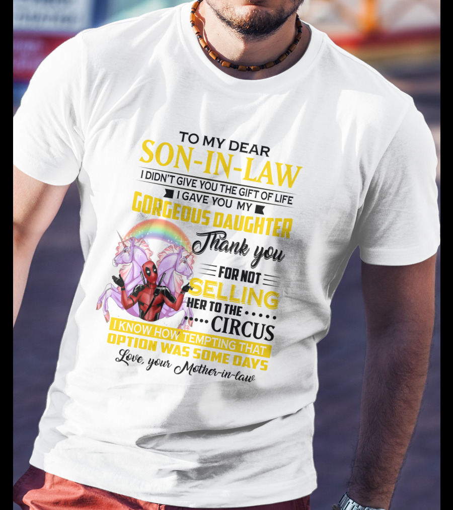 To My Dear Son-In-Law I Didn't Give You The Gift Of Life Thank You For Not Selling Her To The Circus Love Your Mother-In-Law Deadpool Unicorn T-Shirt