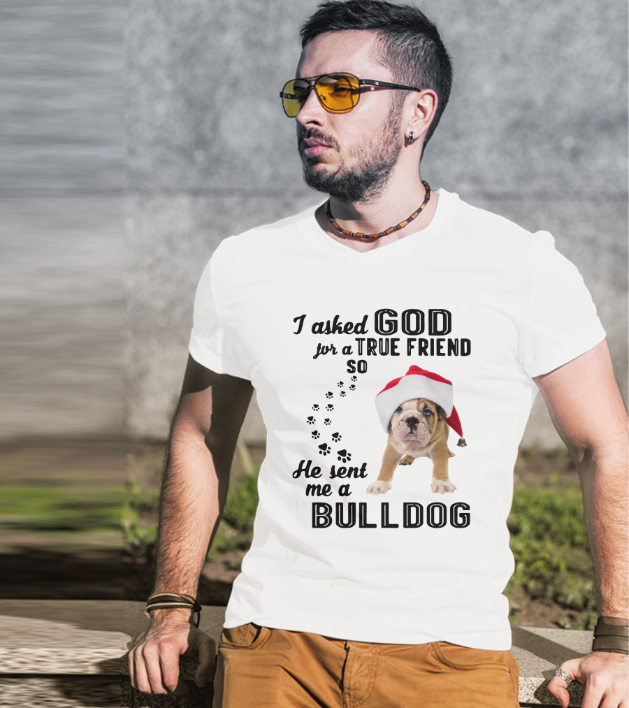 I Asked God For A True Friend So He Sent Me A Christmas Bulldog T-Shirt