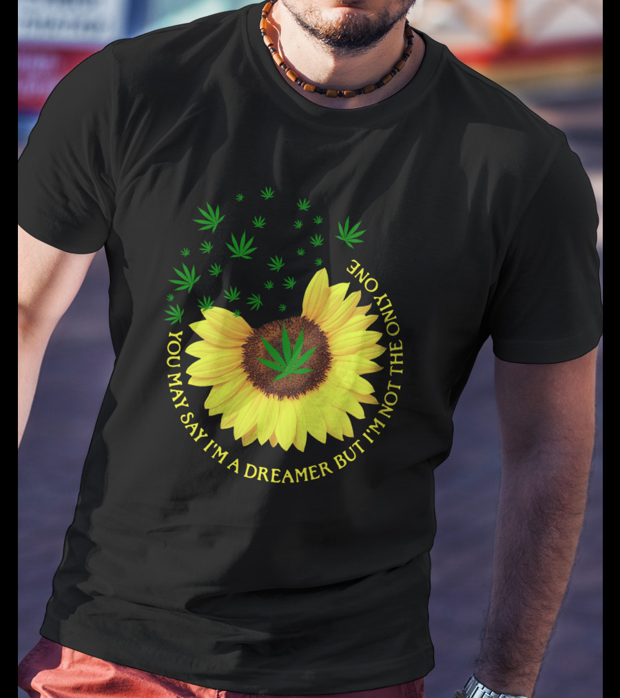 Sunflower Cannabis Leaf Dreamer Quote You May Say I'm A Dreamer But I'm Not The Only One T-Shirt