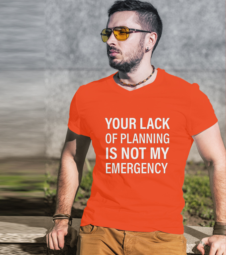 Your Lack Of Planning Is Not My Emergency T-Shirt