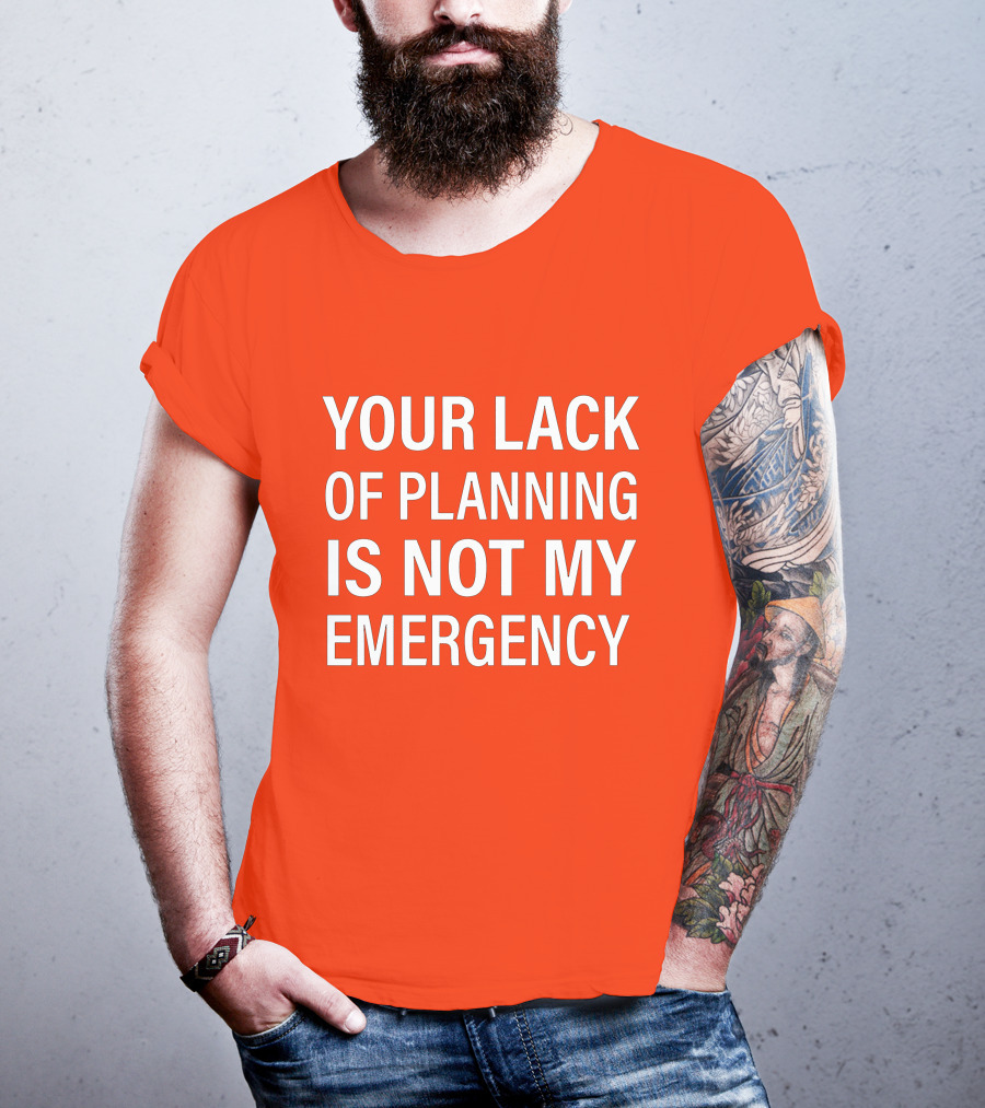 Your Lack Of Planning Is Not My Emergency T-Shirt