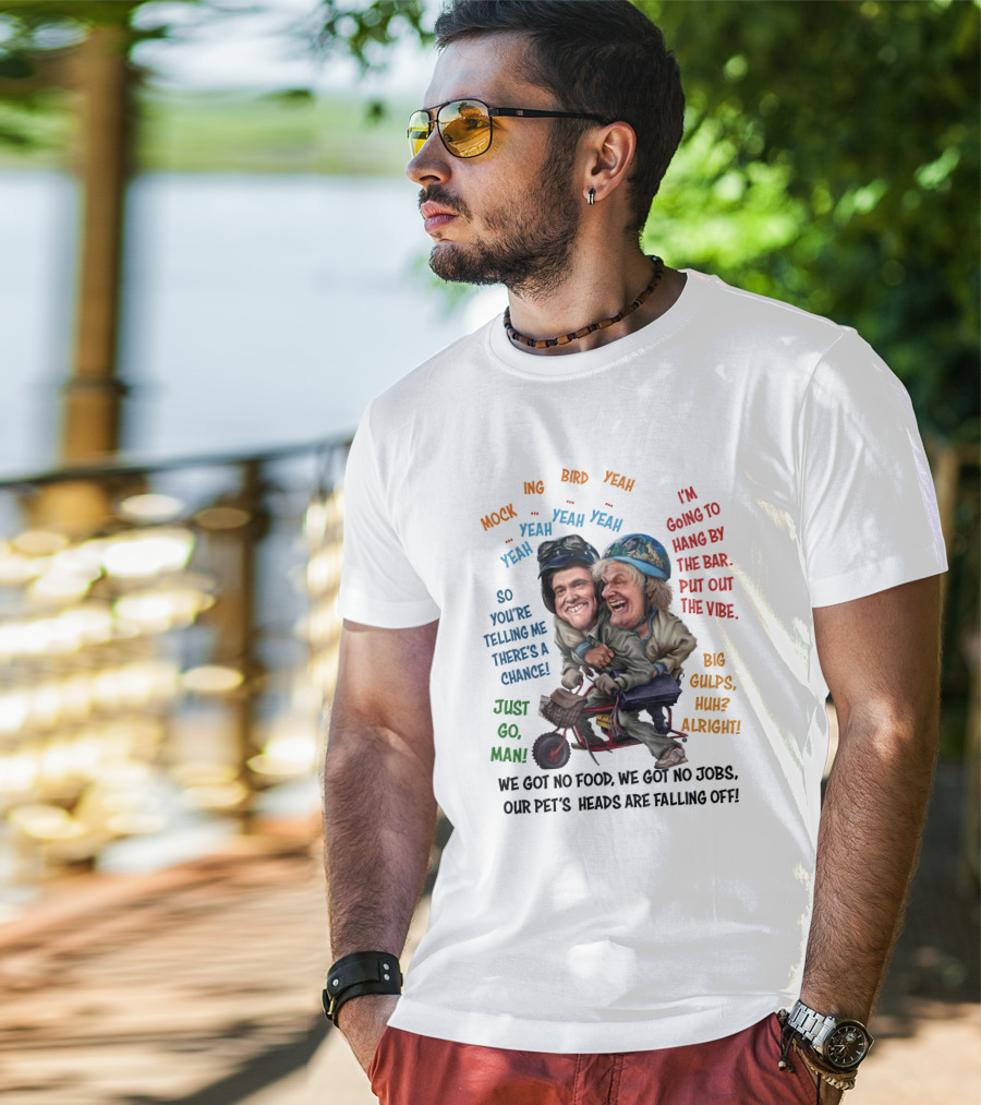 Dumb And Dumber Mockingbird So You're Telling Me There's A Chance Just Go Man Big Gulps Huh Alright T-Shirt