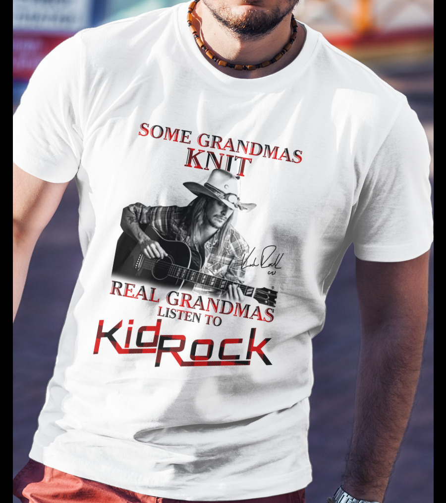 Some Grandmas Knit Real Grandmas Listen To Kid Rock T-Shirt