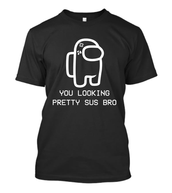 You Looking Pretty Sus Bro Among Us Reference T-Shirt