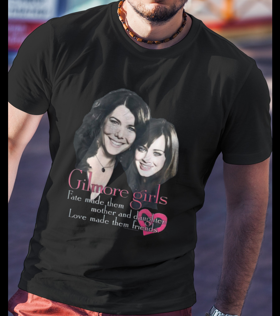Gilmore Girls Fate Made Them Mother And Daughter Love Made Them Friends T-Shirt