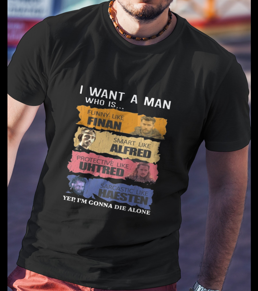 I Want A Man Who Is Funny Like Finan Smart Like Alfred Protective Like Uhtred Sarcastic Like Haesten Yep I'm Gonna Die Alone T-Shirt