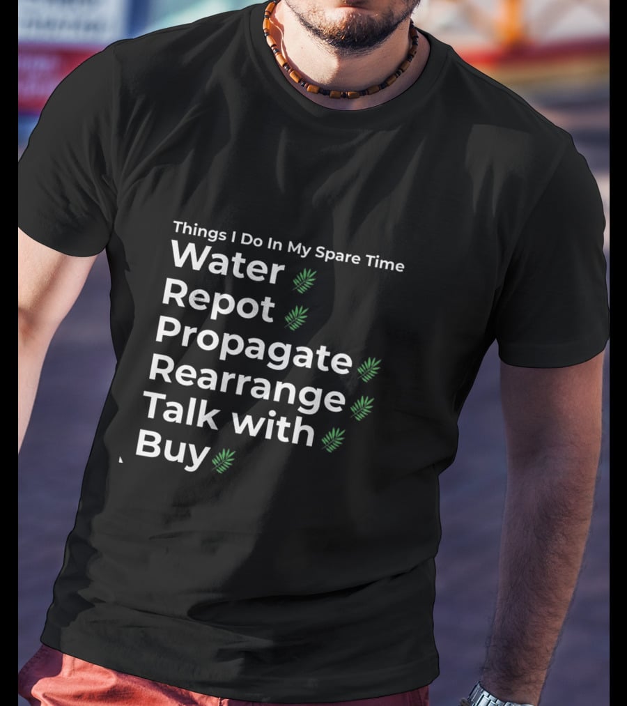 Things I Do In My Spare Time Water Repot Propagate Rearrange Talk With Buy T-Shirt