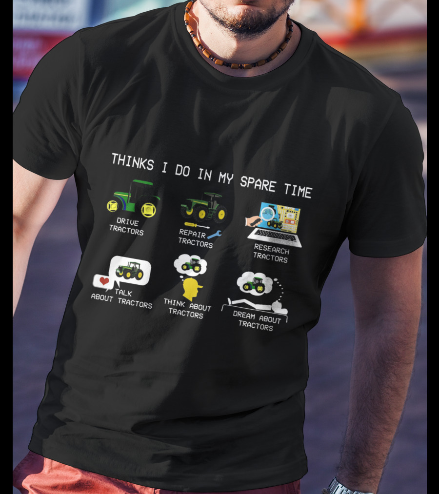 Thinks I Do IN My Spare Time Drive Tractors Repair Tractors Research Tractors Talk About Tractors Think About Tractors Dream About Tractors T-Shirt