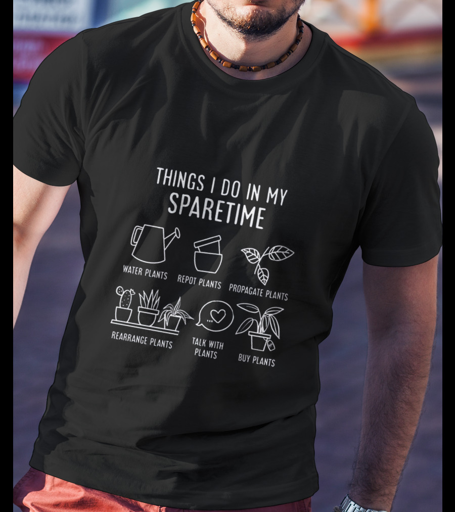 Things I Do In My Spare Time Water Repot Propagate Rearrange Talk Buy Plants T-Shirt