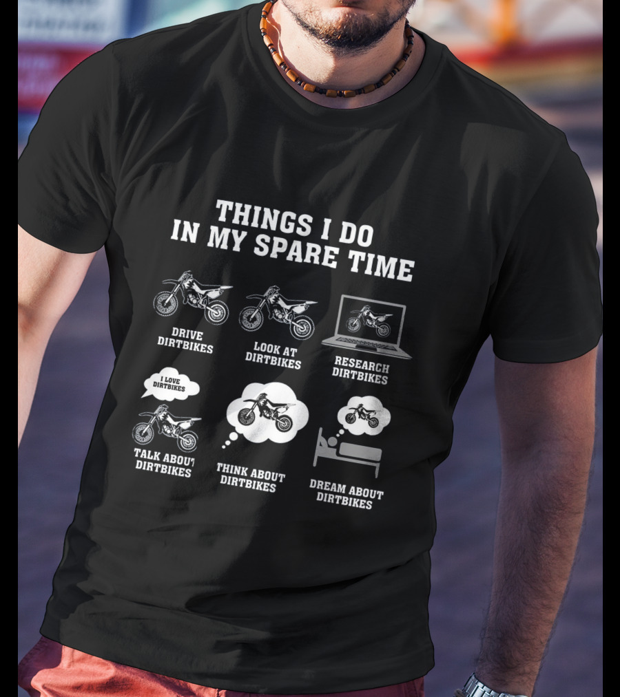 Things I Do In My Spare Time Drive Dirtbikes Look At Dirtbikes Research Dirtbikes Talk About Dirtbikes Think About Dirtbikes Dream About Dirtbikes T-Shirt