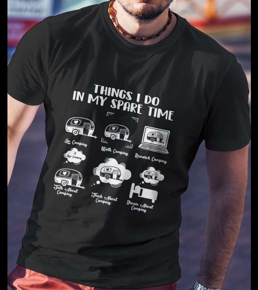 Things I Do In My Spare Time Go Camping Watch Camping Research Camping Talk About Camping Think About Camping Dream About Camping T-Shirt