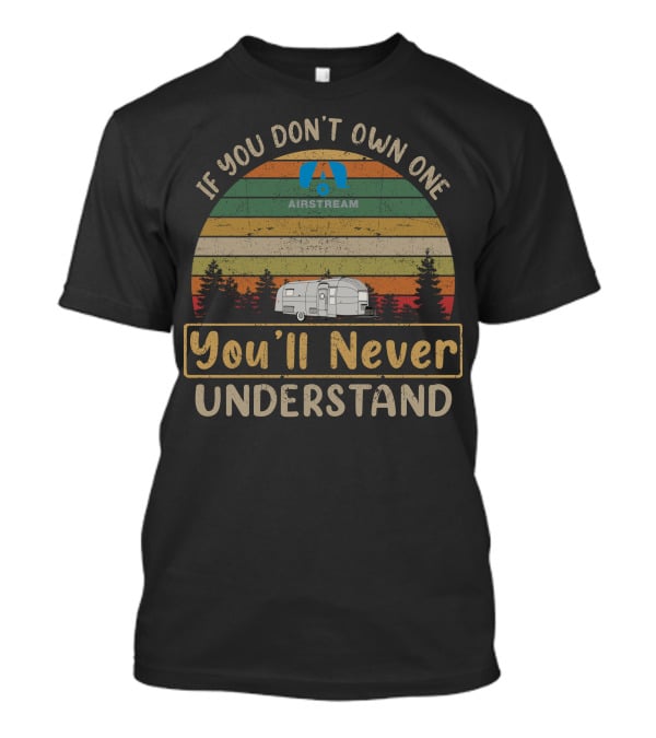 If You Don't Own One Airstream You'll Never Understand T-Shirt