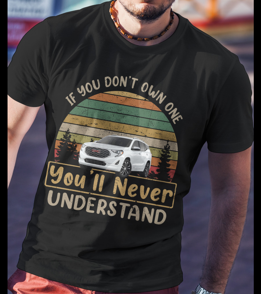 GMC Terrain If You Don't Own One You'll Never Understand T-Shirt