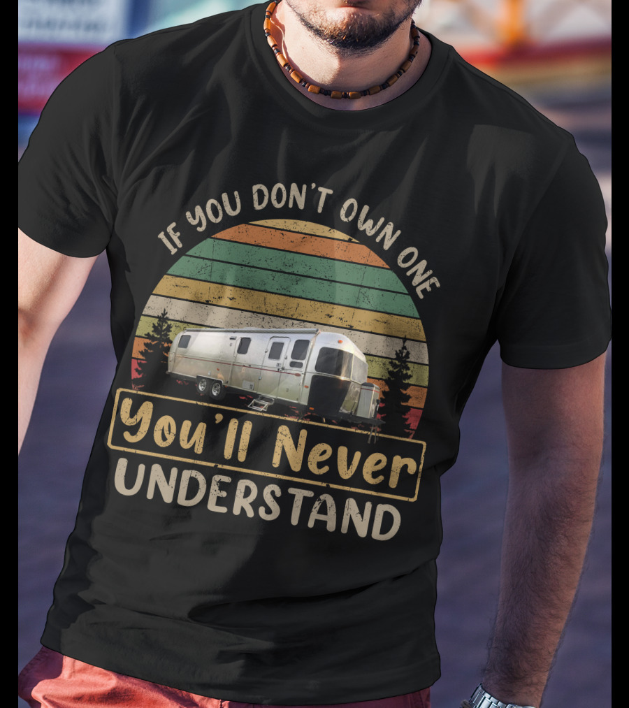 If You Don't Own One You'll Never Understand Airstream Slide Out Camper T-Shirt