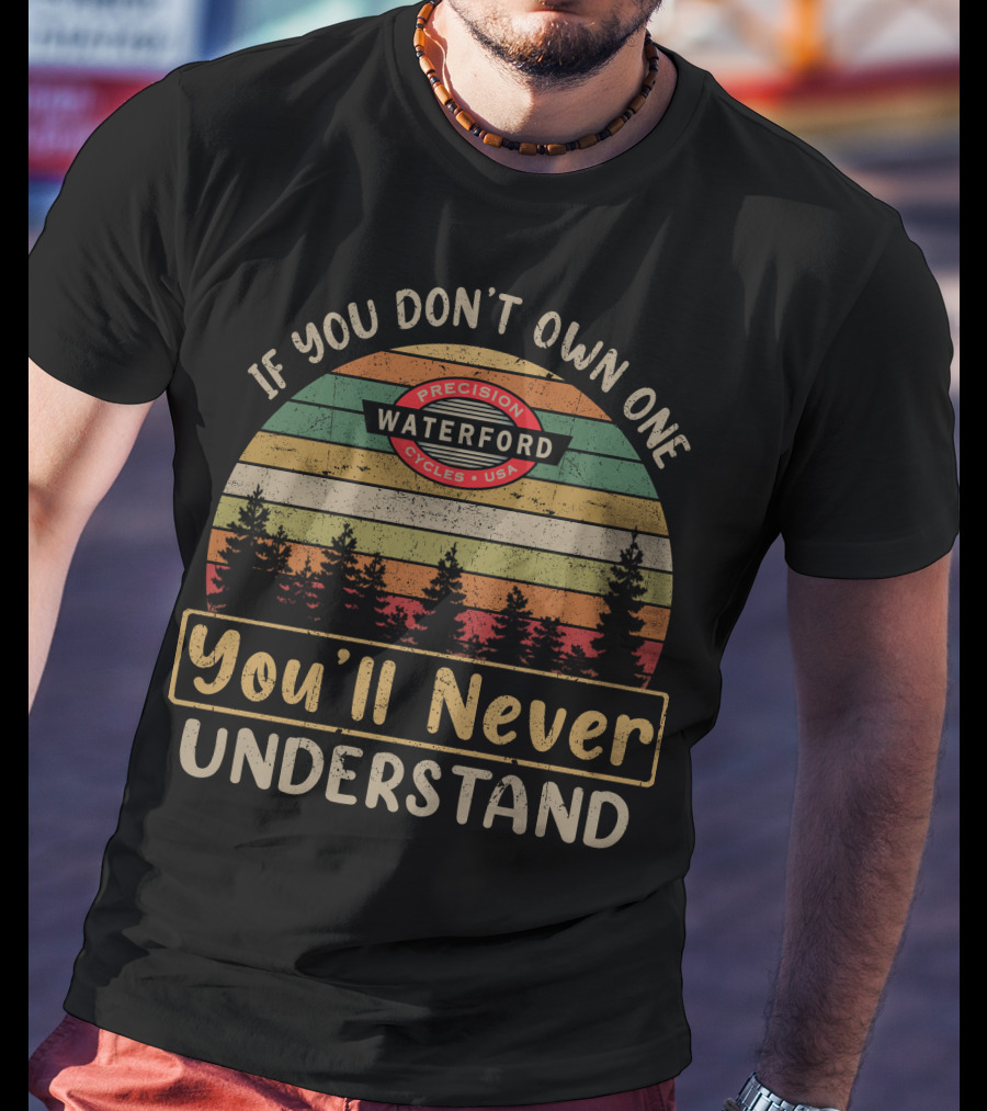 If You Don't Own One Waterford Precision Cycles USA You'll Never Understand T-Shirt