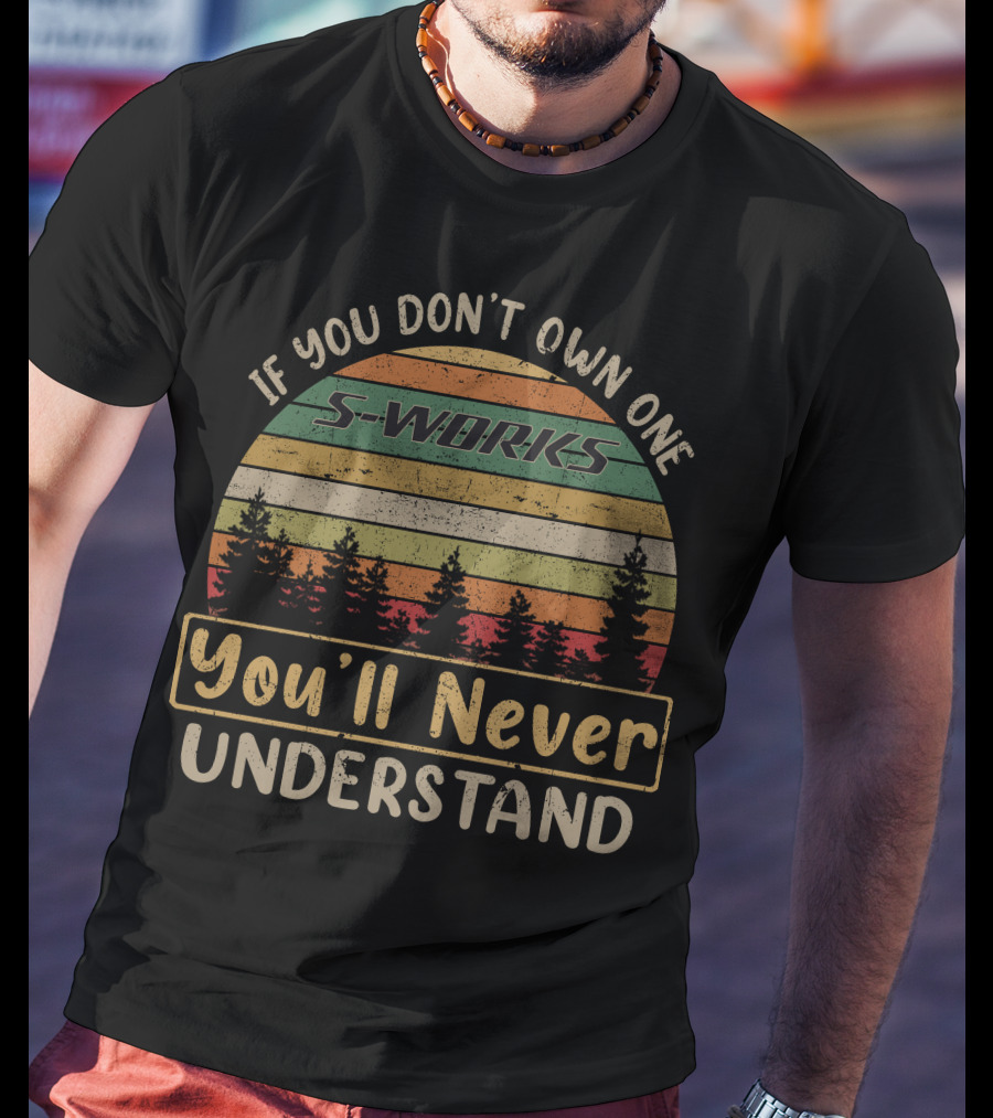 If You Don't Own One S-Works You'll Never Understand T-Shirt