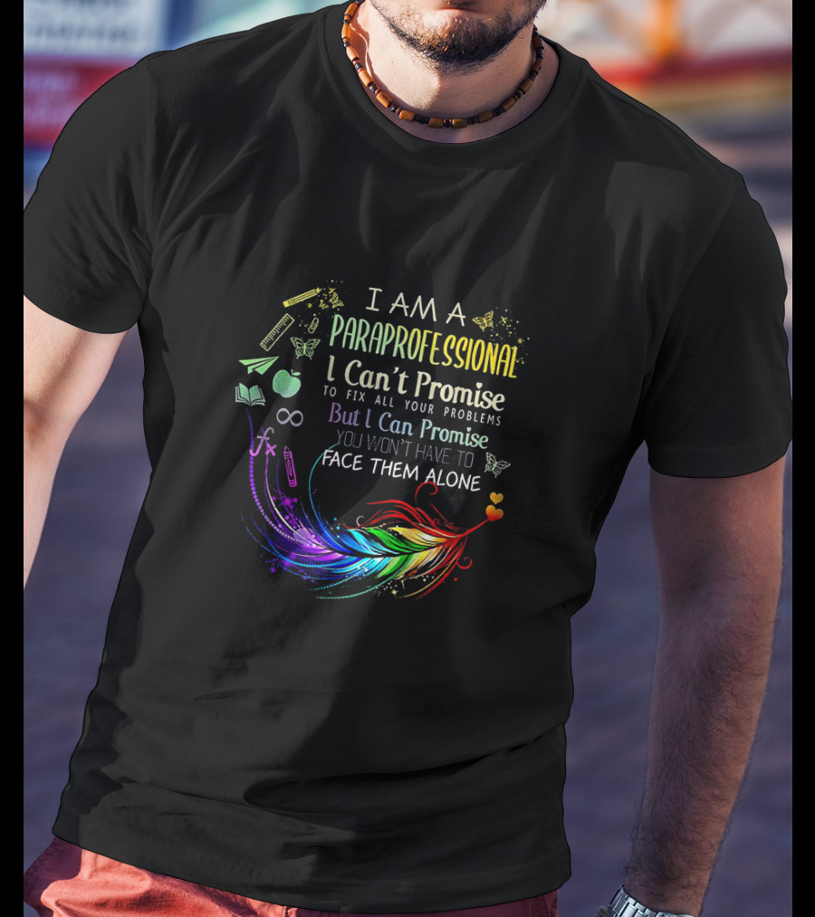 I Am A Paraprofessional I Can't Promise To Fix All Your Problems But I Can Promise You Won't Have To Face Them Alone Colorful Feather And Education Icons T-Shirt