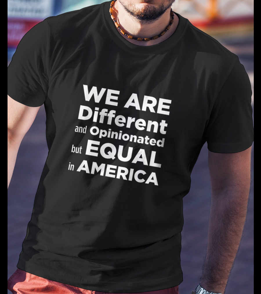 We Are Different And Opinionated But Equal In America T-Shirt