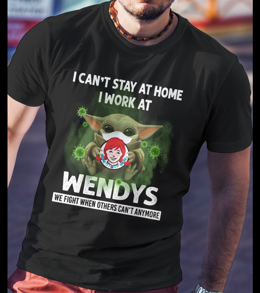 I Can't Stay At Home I Work At Wendys We Fight When Others Can't Anymore T-Shirt