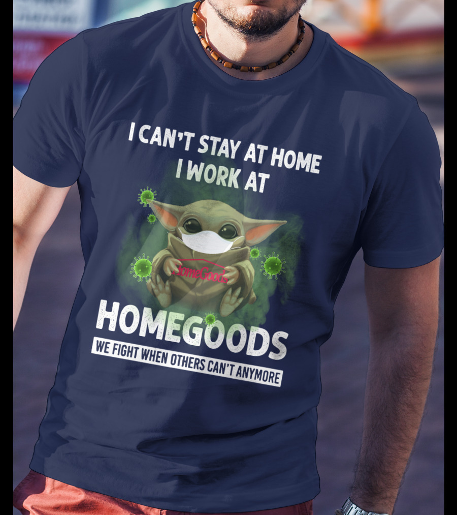I Can't Stay At Home I Work At Homegoods We Fight When Others Can't Anymore T-Shirt