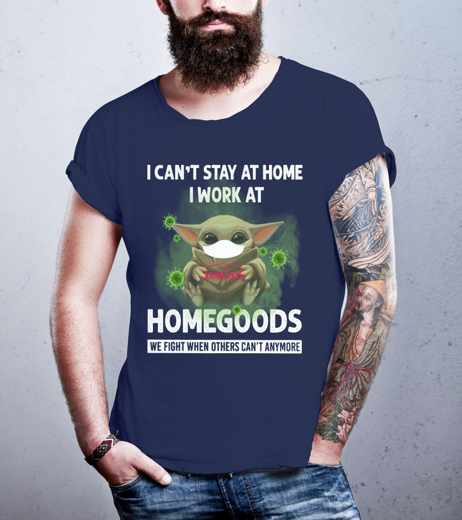 I Can't Stay At Home I Work At Homegoods We Fight When Others Can't Anymore T-Shirt