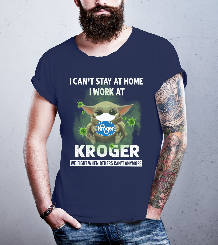 I Can't Stay At Home I Work At Kroger We Fight When Others Can't Anymore T-Shirt