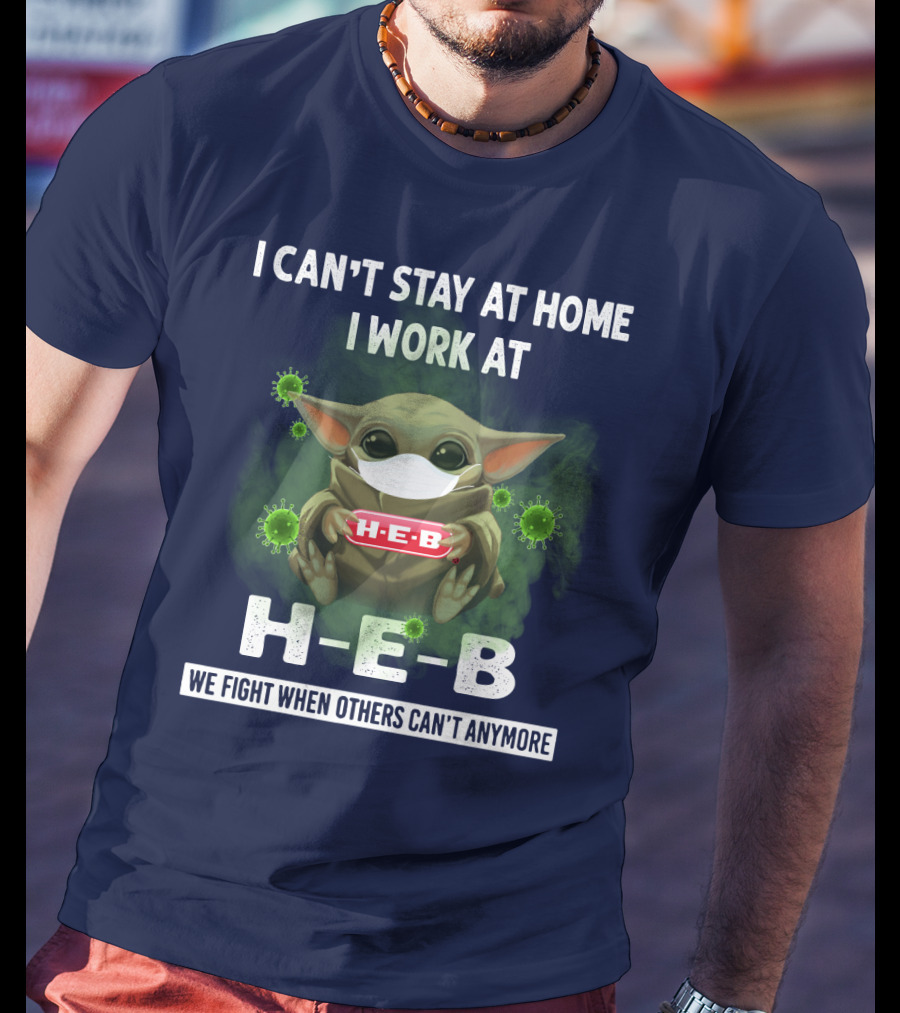 I Can't Stay At Home I Work At H-E-B We Fight When Others Can't Anymore T-Shirt