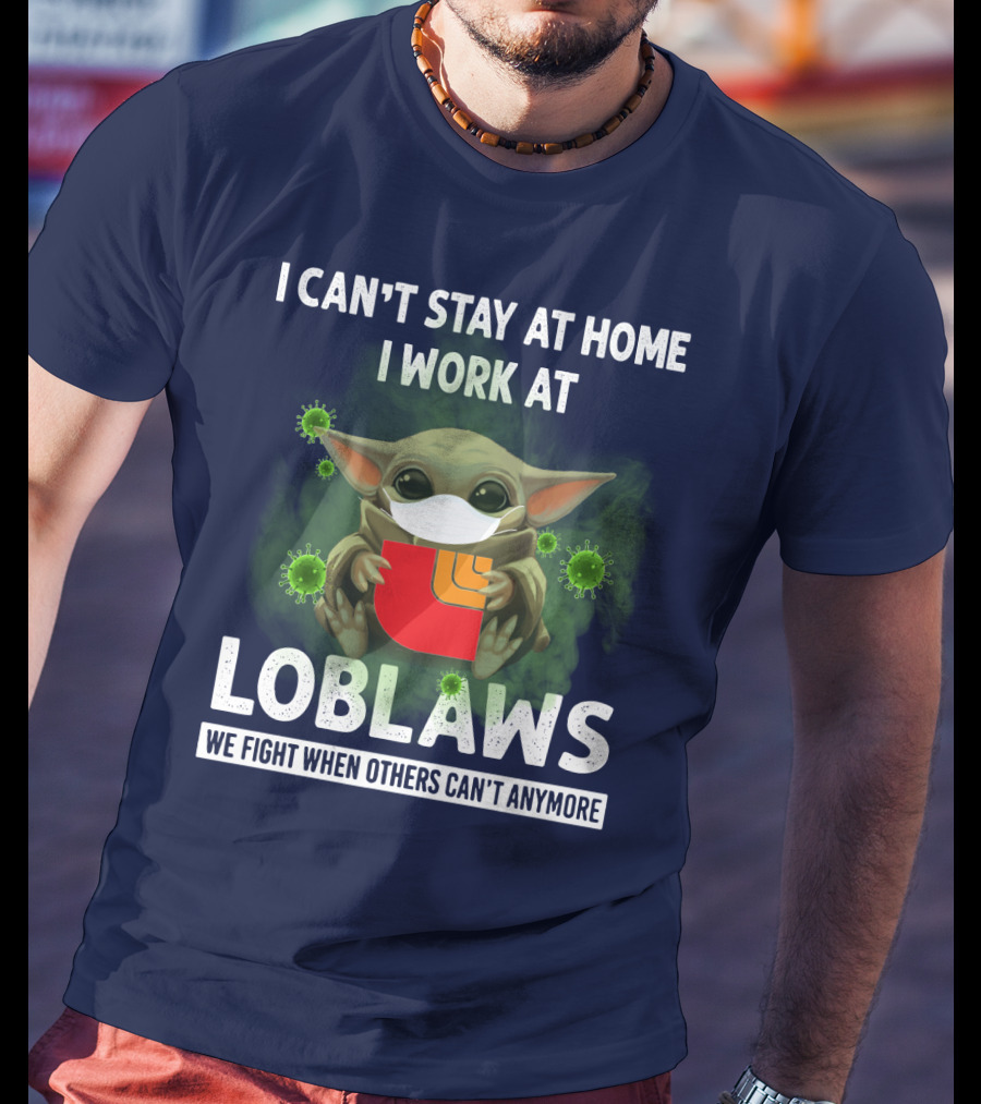 I Can't Stay At Home I Work At Loblaws We Fight When Others Can't Anymore T-Shirt
