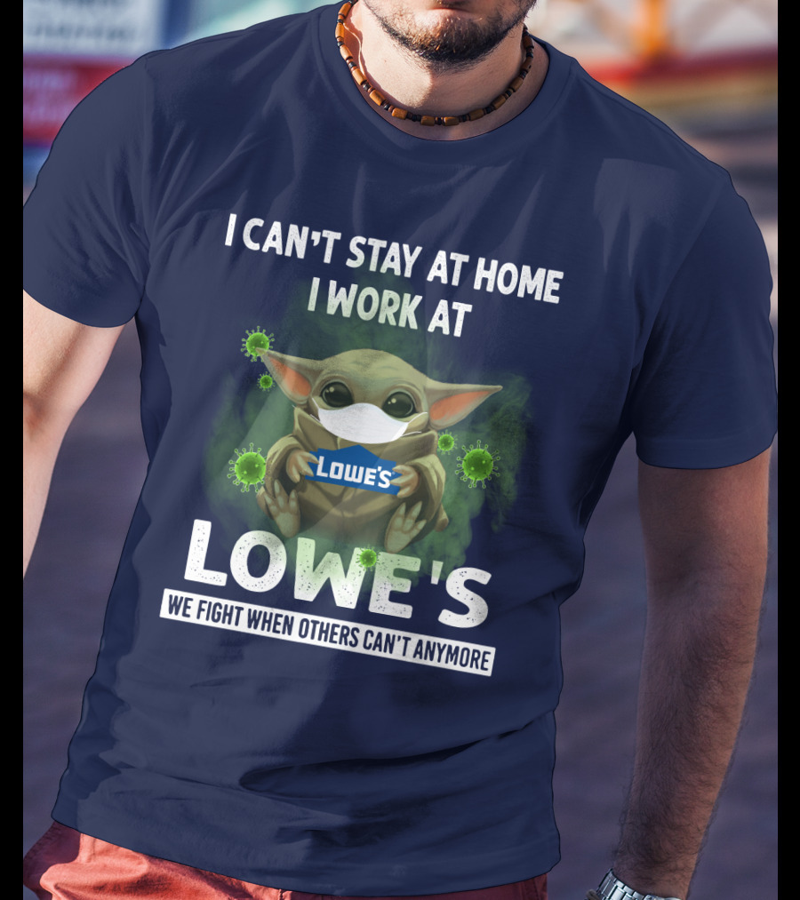 I Can't Stay At Home I Work At Lowe's We Fight When Others Can't Anymore T-Shirt