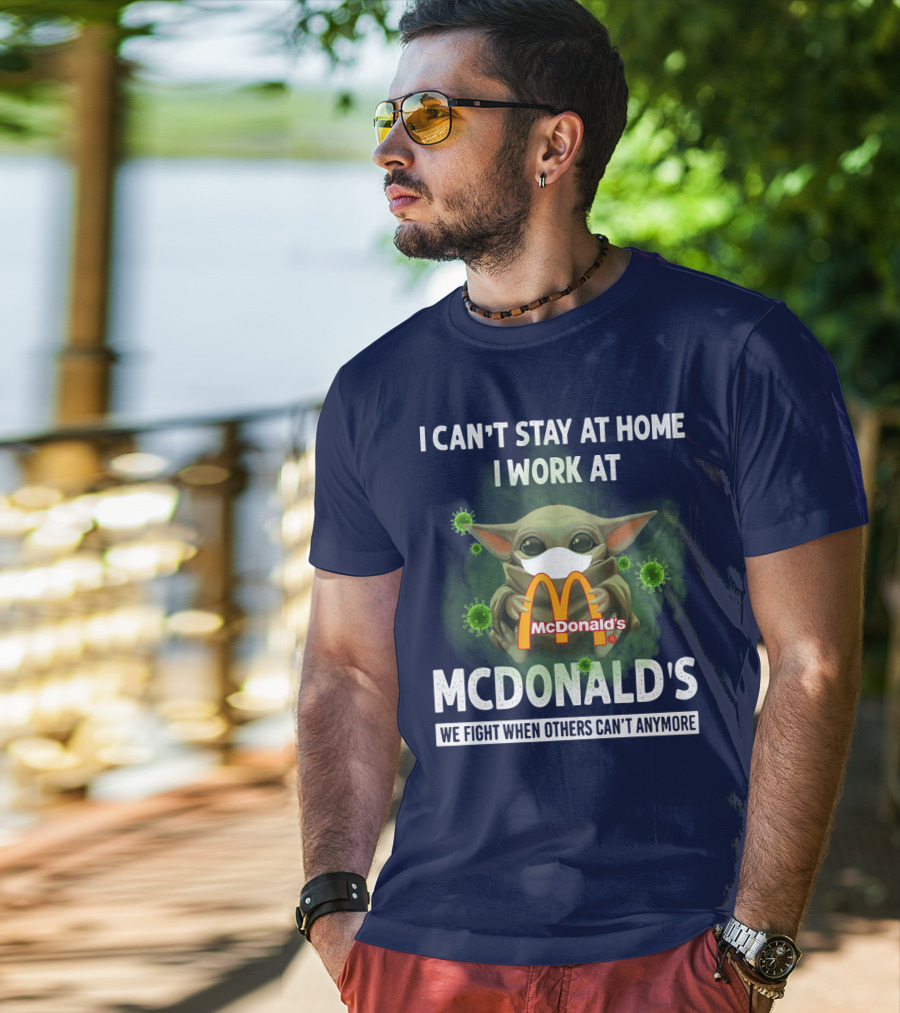 I Can't Stay At Home I Work At Mcdonald's We Fight When Others Can't Anymore T-Shirt
