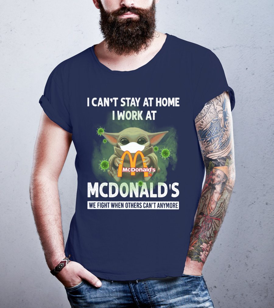 I Can't Stay At Home I Work At Mcdonald's We Fight When Others Can't Anymore T-Shirt