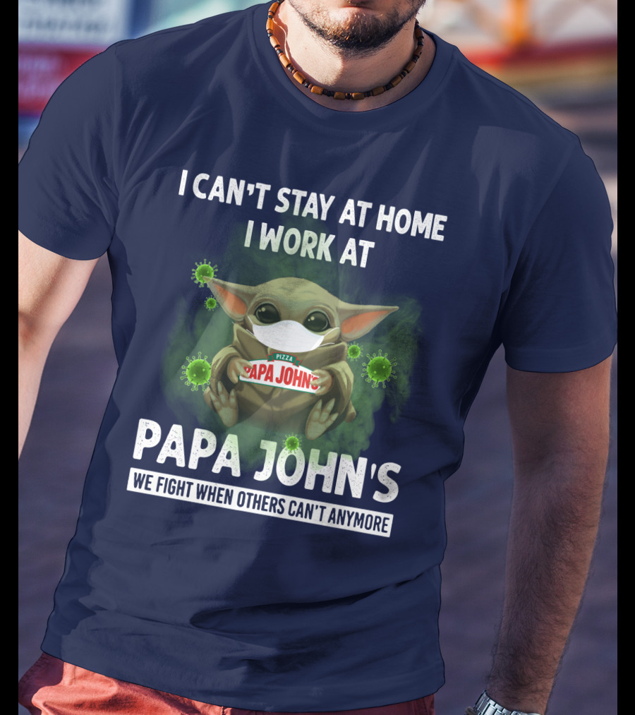 I Can't Stay At Home I Work At Papa John's We Fight When Others Can't Anymore Pizza T-Shirt