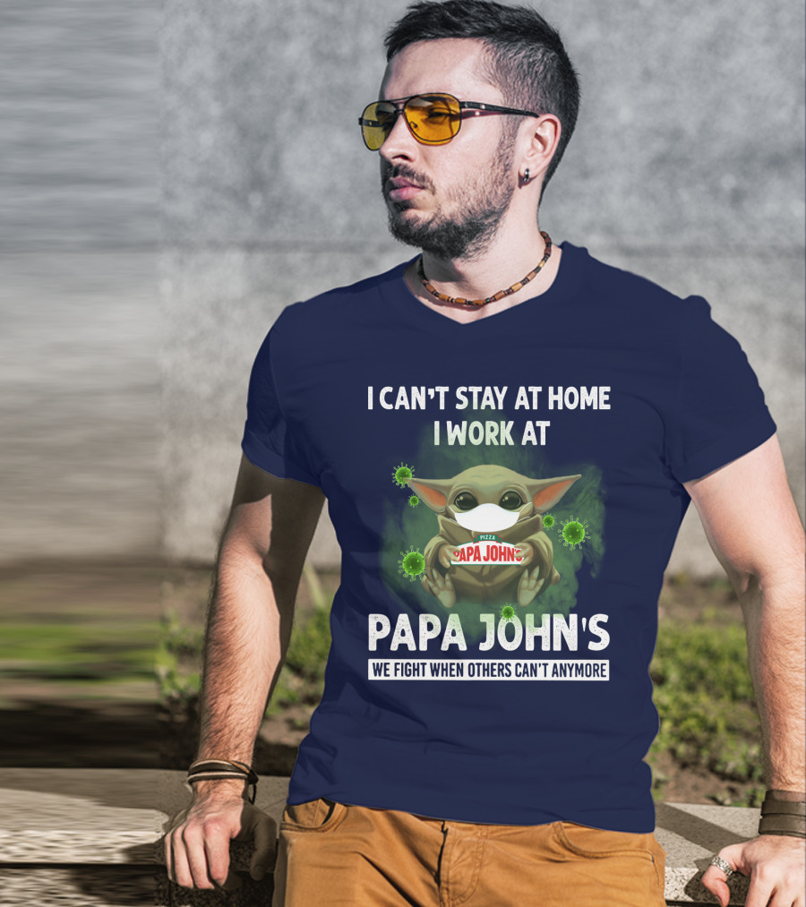 I Can't Stay At Home I Work At Papa John's We Fight When Others Can't Anymore Pizza T-Shirt