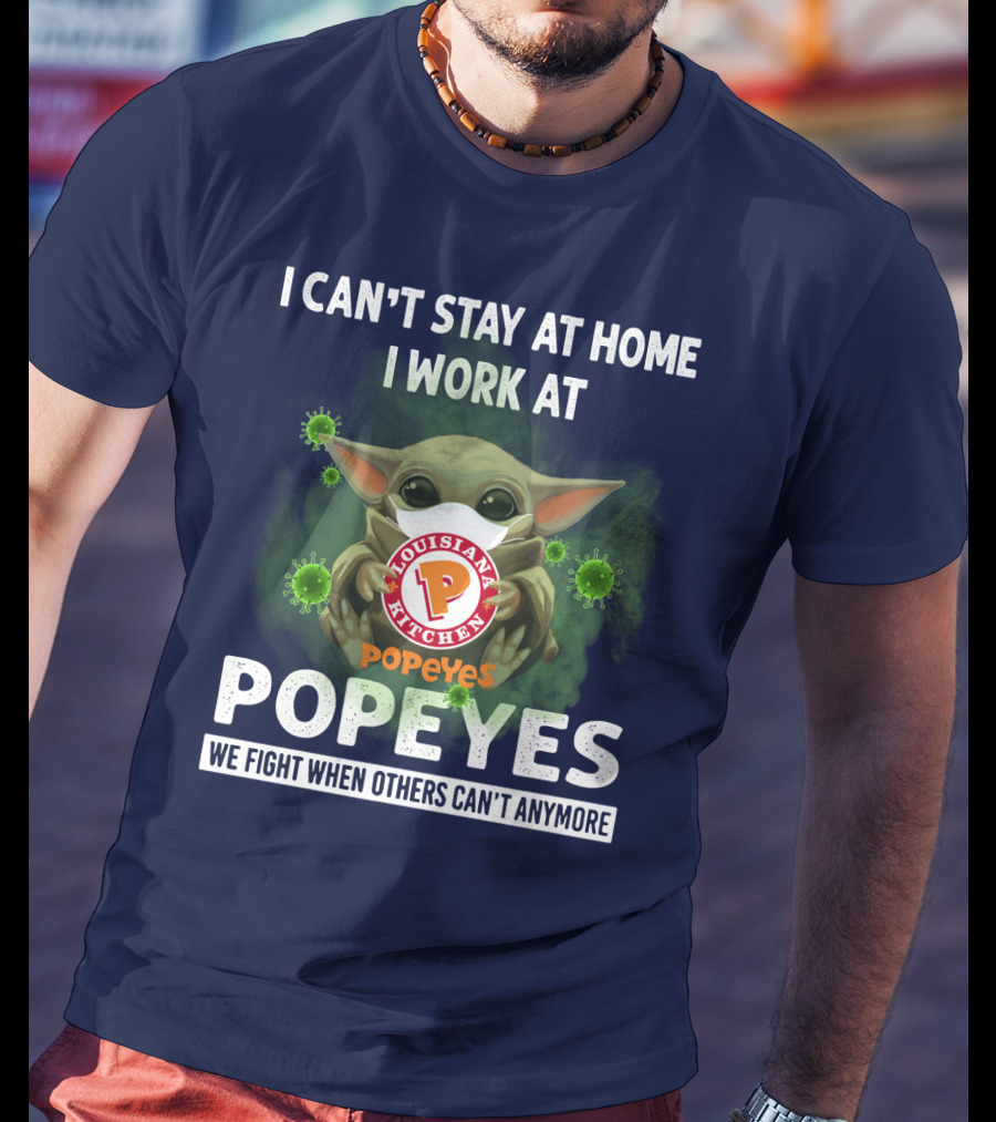 I Can't Stay At Home I Work At Louisiana Kitchen Popeyes We Fight When Others Can't Anymore T-Shirt