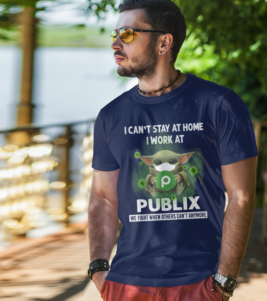 I Can't Stay At Home I Work At Publix We Fight When Others Can't Anymore T-Shirt