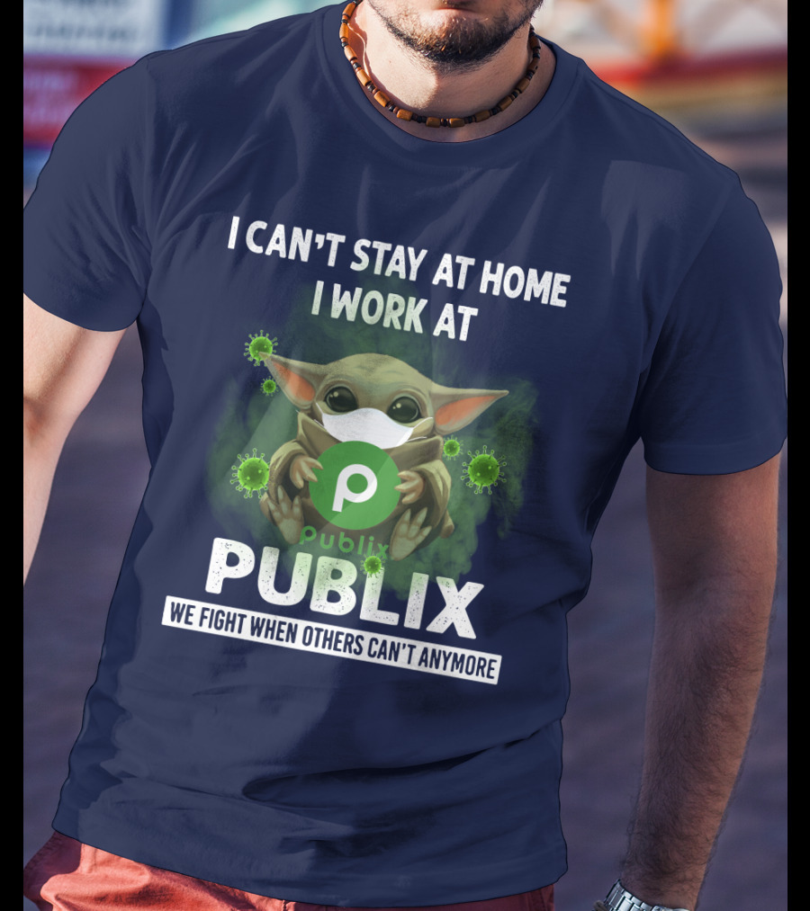 I Can't Stay At Home I Work At Publix We Fight When Others Can't Anymore T-Shirt
